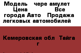 › Модель ­ чере амулет › Цена ­ 130 000 - Все города Авто » Продажа легковых автомобилей   . Кемеровская обл.,Тайга г.